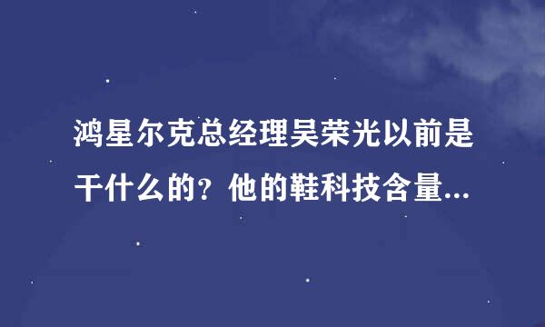 鸿星尔克总经理吴荣光以前是干什么的？他的鞋科技含量真那么高吗？