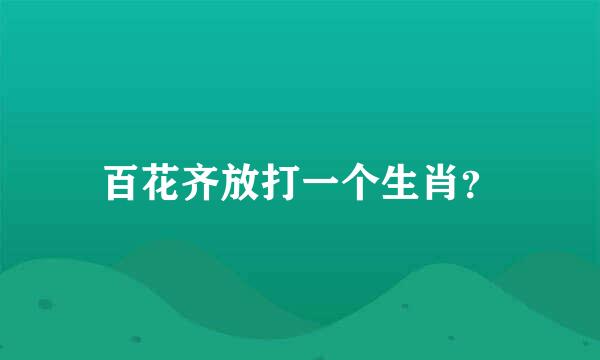 百花齐放打一个生肖？