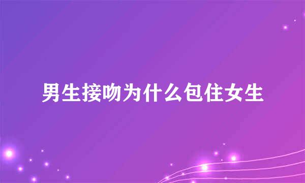 男生接吻为什么包住女生