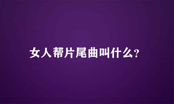 女人帮片尾曲叫什么？