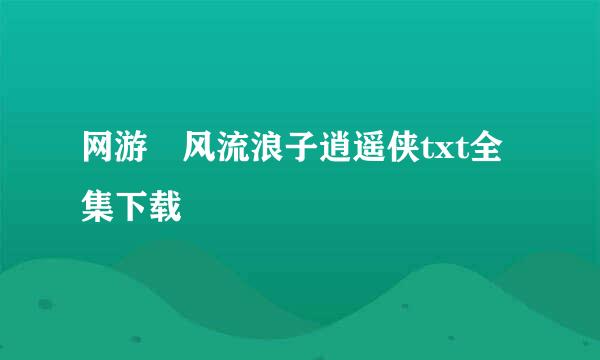 网游―风流浪子逍遥侠txt全集下载