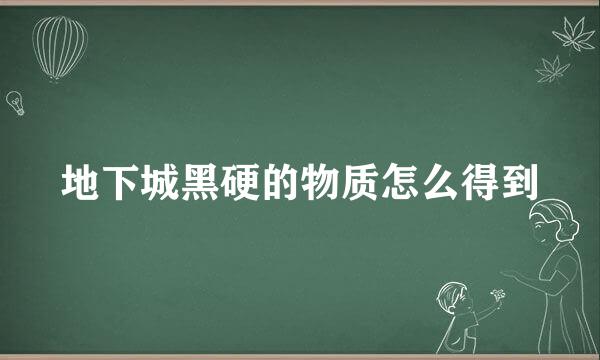 地下城黑硬的物质怎么得到