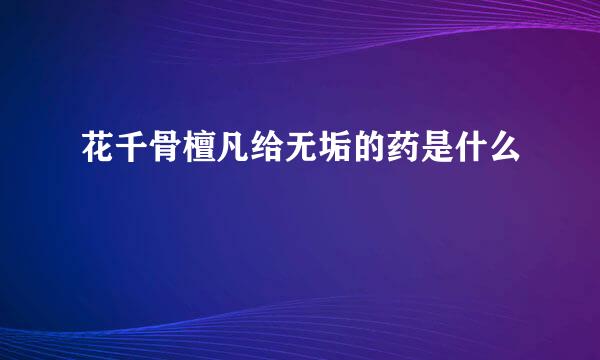 花千骨檀凡给无垢的药是什么