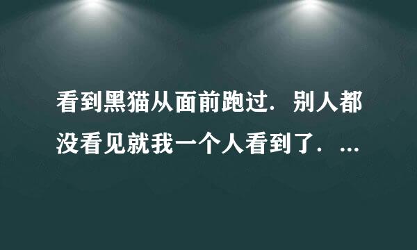 看到黑猫从面前跑过．别人都没看见就我一个人看到了．会不会不好