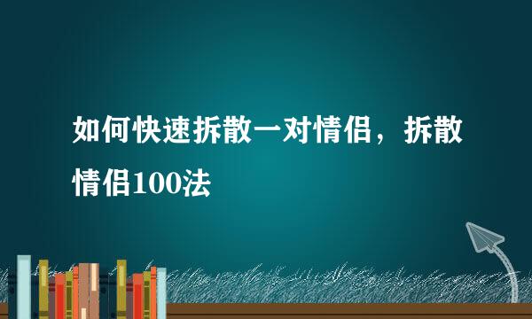 如何快速拆散一对情侣，拆散情侣100法