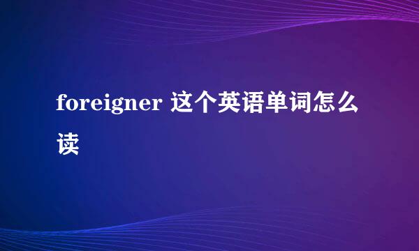 foreigner 这个英语单词怎么读