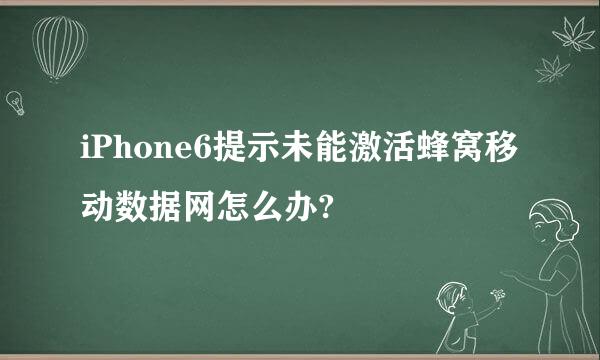 iPhone6提示未能激活蜂窝移动数据网怎么办?