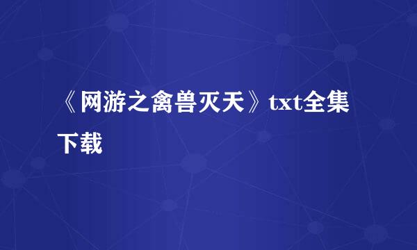 《网游之禽兽灭天》txt全集下载