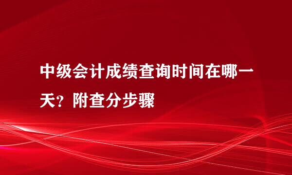 中级会计成绩查询时间在哪一天？附查分步骤