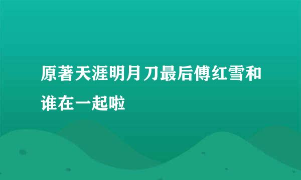 原著天涯明月刀最后傅红雪和谁在一起啦