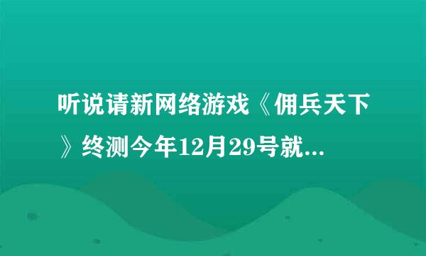 听说请新网络游戏《佣兵天下》终测今年12月29号就开服了啊，终测的激活码怎么获取？