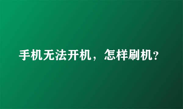 手机无法开机，怎样刷机？