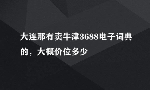 大连那有卖牛津3688电子词典的，大概价位多少