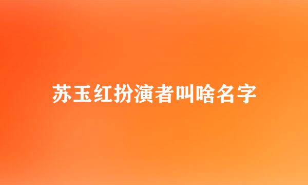 苏玉红扮演者叫啥名字