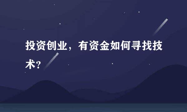 投资创业，有资金如何寻找技术？