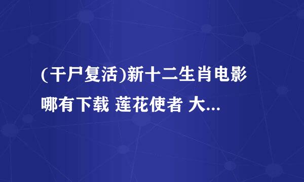 (干尸复活)新十二生肖电影 哪有下载 莲花使者 大魔王 哪有清晰版的VCD版???