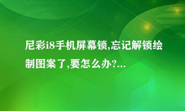 尼彩i8手机屏幕锁,忘记解锁绘制图案了,要怎么办?求解,急用.