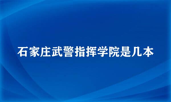 石家庄武警指挥学院是几本