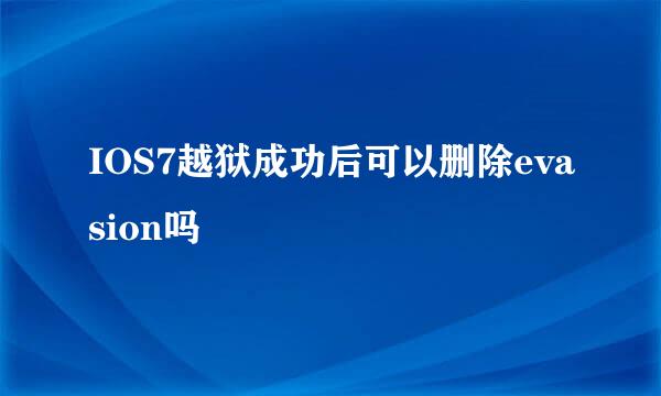 IOS7越狱成功后可以删除evasion吗