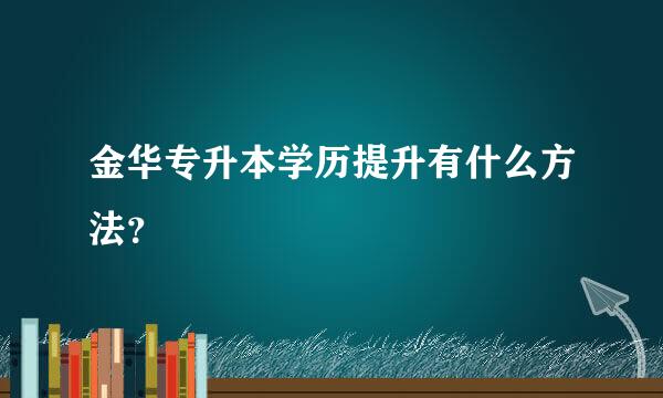 金华专升本学历提升有什么方法？