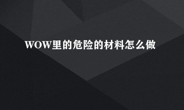 WOW里的危险的材料怎么做