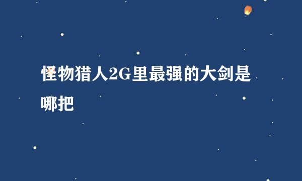 怪物猎人2G里最强的大剑是哪把