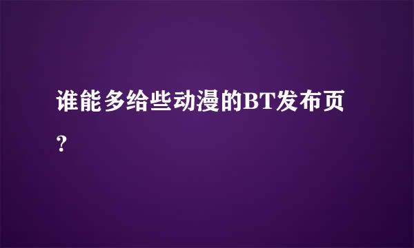 谁能多给些动漫的BT发布页？