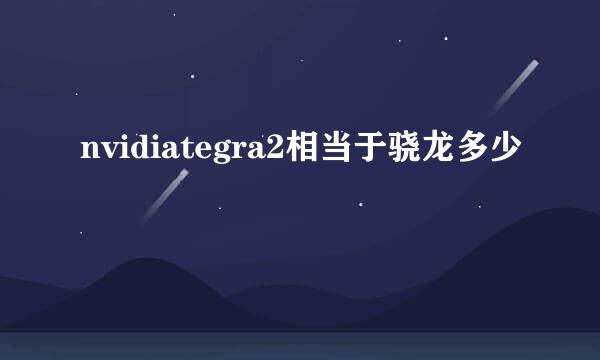 nvidiategra2相当于骁龙多少