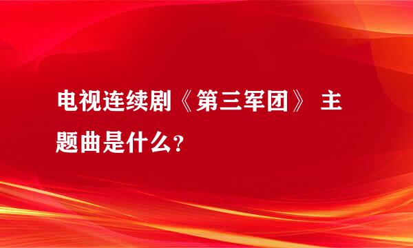 电视连续剧《第三军团》 主题曲是什么？