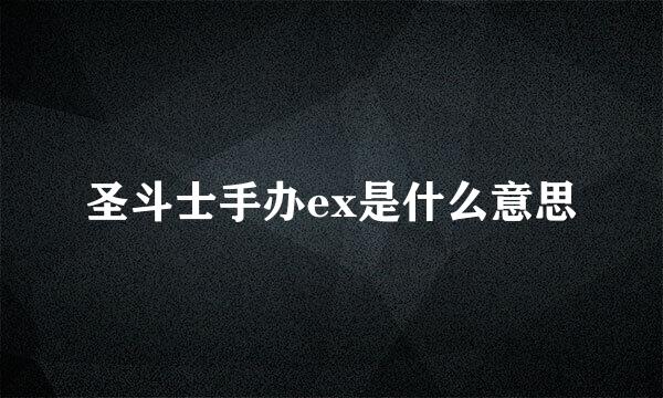 圣斗士手办ex是什么意思