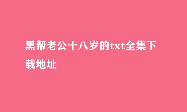 黑帮老公十八岁的txt全集下载地址