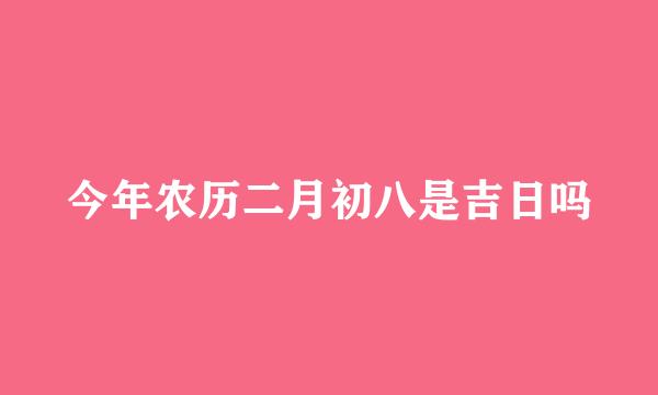 今年农历二月初八是吉日吗