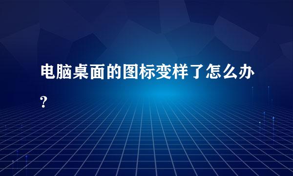 电脑桌面的图标变样了怎么办？