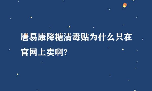 唐易康降糖清毒贴为什么只在官网上卖啊?