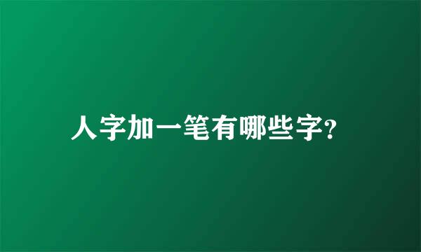 人字加一笔有哪些字？