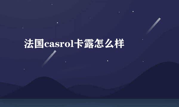 法国casrol卡露怎么样