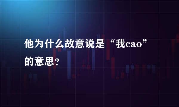 他为什么故意说是“我cao”的意思？