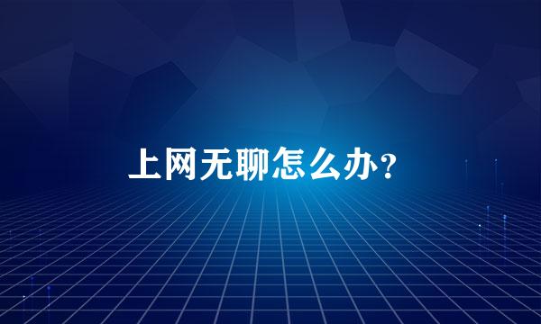 上网无聊怎么办？