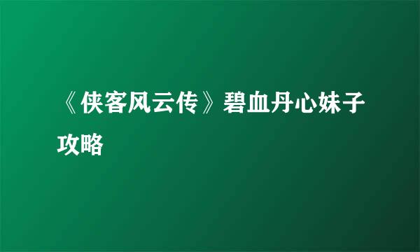 《侠客风云传》碧血丹心妹子攻略