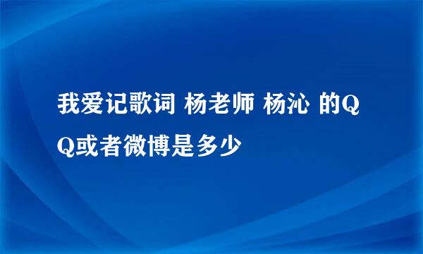 我爱记歌词 杨老师 杨沁 的QQ或者微博是多少