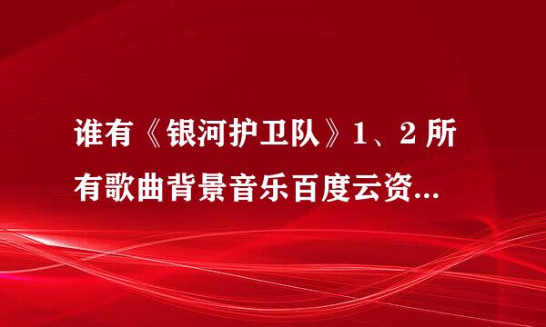 谁有《银河护卫队》1、2 所有歌曲背景音乐百度云资源？谢谢