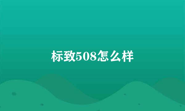 标致508怎么样