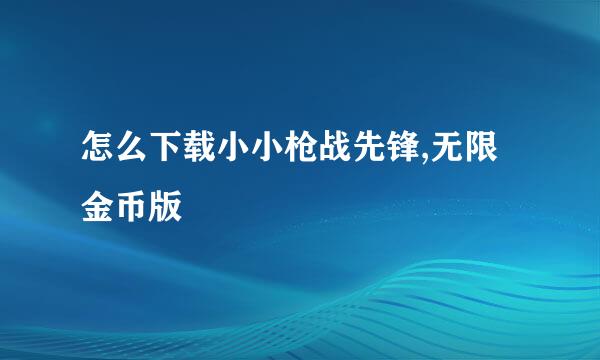 怎么下载小小枪战先锋,无限金币版