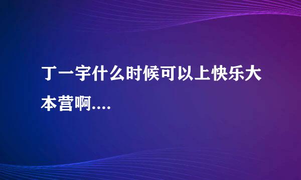 丁一宇什么时候可以上快乐大本营啊....