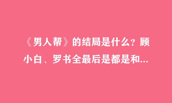 《男人帮》的结局是什么？顾小白、罗书全最后是都是和谁在一块？