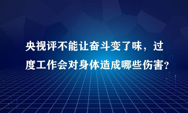 央视评不能让奋斗变了味，过度工作会对身体造成哪些伤害？