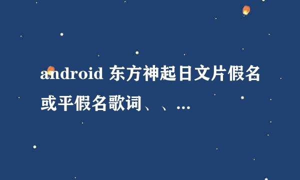 android 东方神起日文片假名或平假名歌词、、别的我都看不懂、、拜托了、、