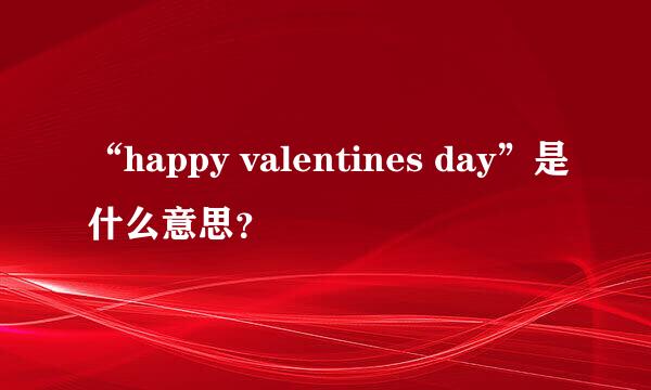 “happy valentines day”是什么意思？