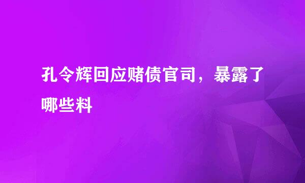 孔令辉回应赌债官司，暴露了哪些料