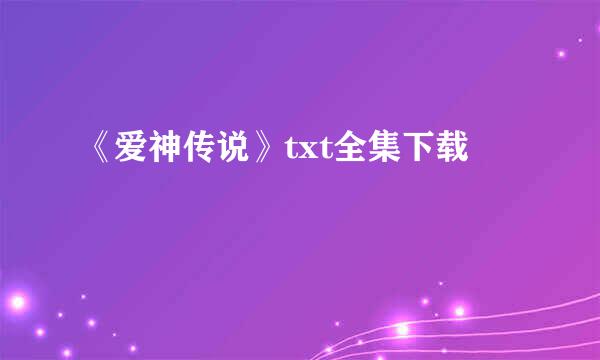 《爱神传说》txt全集下载